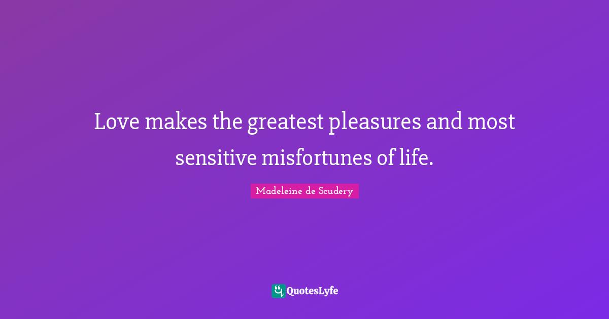 Misfortunes Quotes: "Love makes the greatest pleasures and most sensitive misfortunes of life."