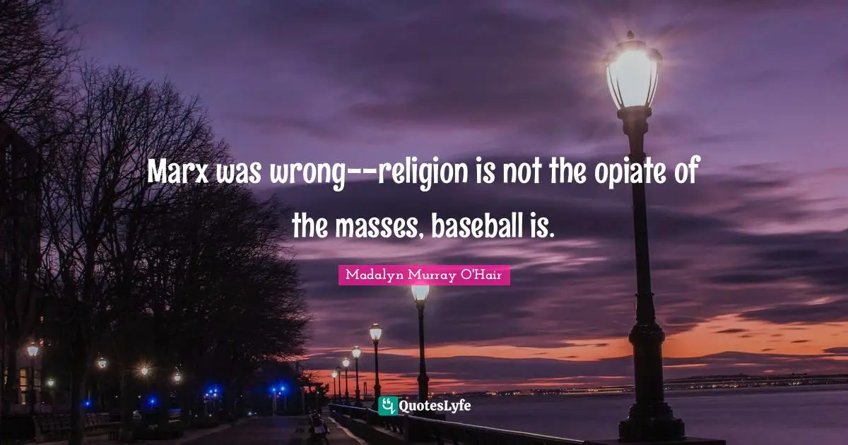 Marx was wrong--religion is not the opiate of the masses, baseball is.