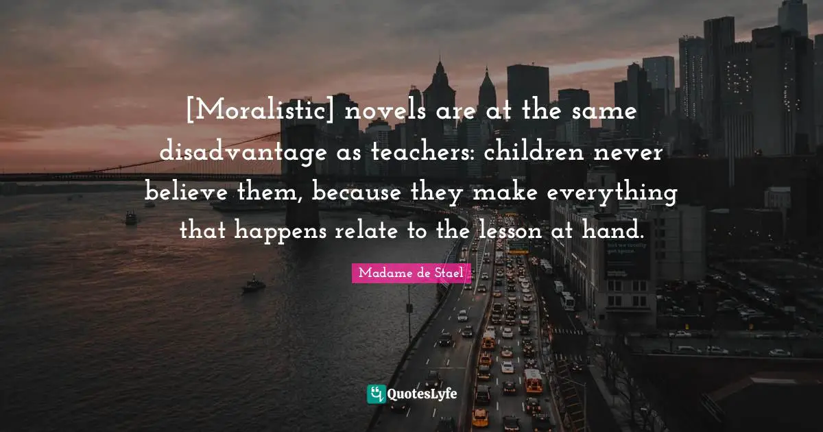[Moralistic] novels are at the same disadvantage as teachers: children never believe them, because they make everything that happens relate to the lesson at hand.