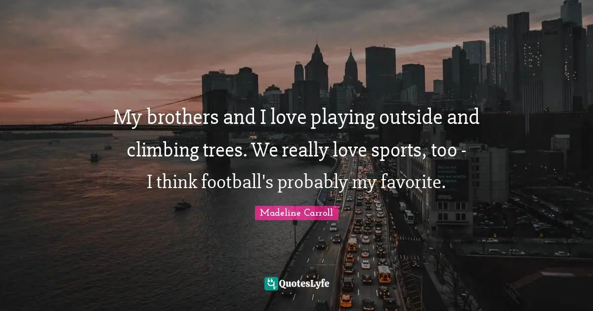 My brothers and I love playing outside and climbing trees. We really love sports, too - I think football's probably my favorite.