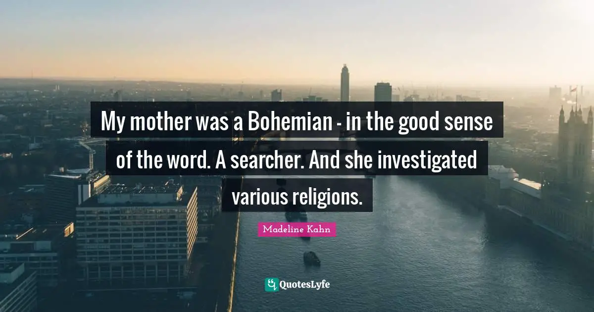 My mother was a Bohemian - in the good sense of the word. A searcher. And she investigated various religions.