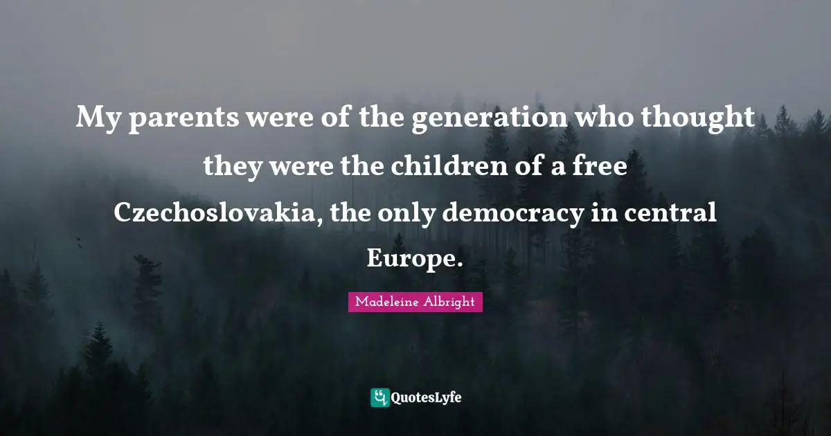 My parents were of the generation who thought they were the children of a free Czechoslovakia, the only democracy in central Europe.