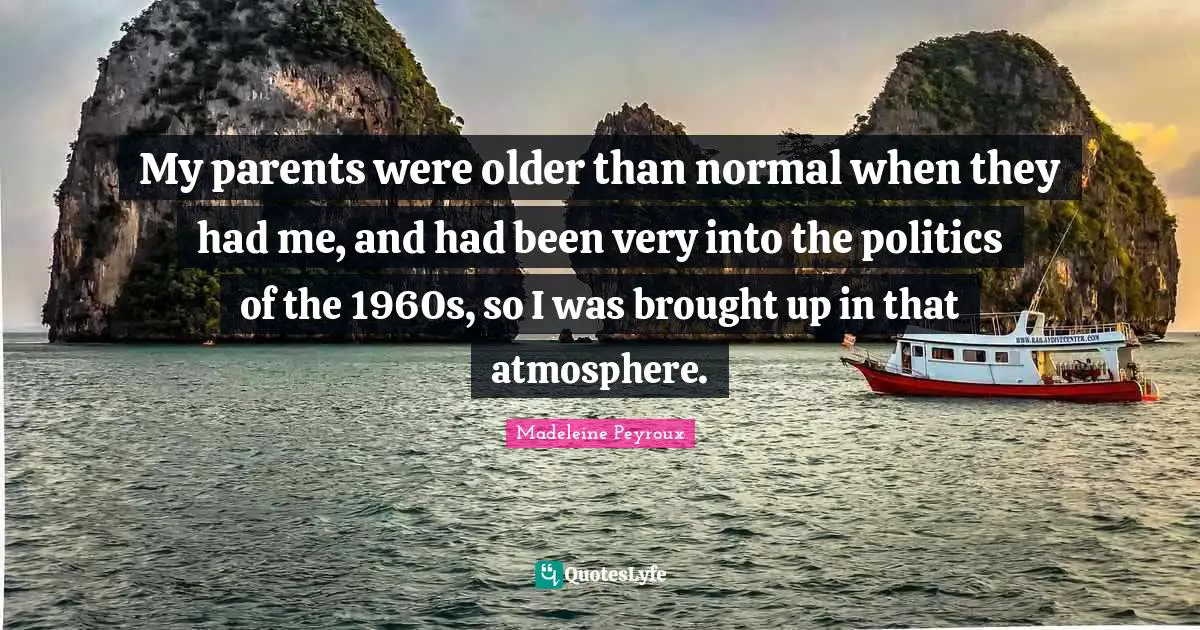 My parents were older than normal when they had me, and had been very into the politics of the 1960s, so I was brought up in that atmosphere.