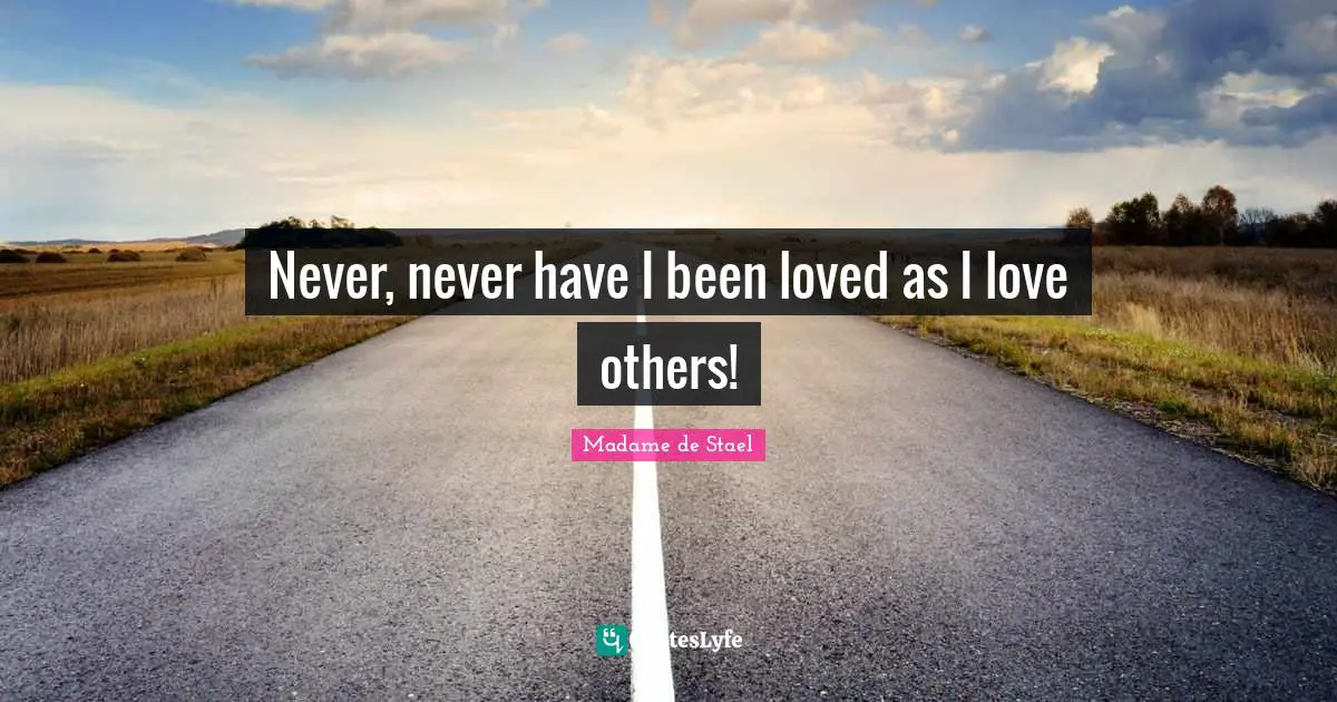 Madame De Stael Quotes: "Never, never have I been loved as I love others!"