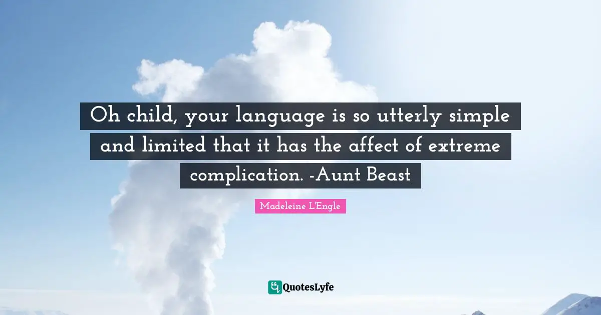 Oh child, your language is so utterly simple and limited that it has the affect of extreme complication. -Aunt Beast