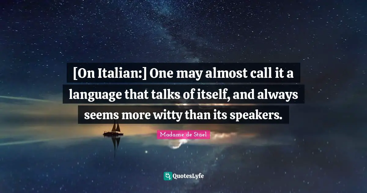 Madame De Stael Quotes: "[On Italian:] One may almost call it a language that talks of itself, and always seems more witty than its speakers."