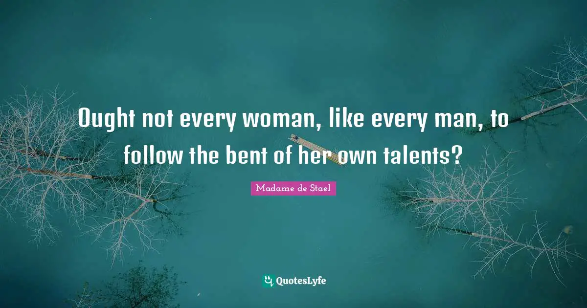 Ought not every woman, like every man, to follow the bent of her own talents?