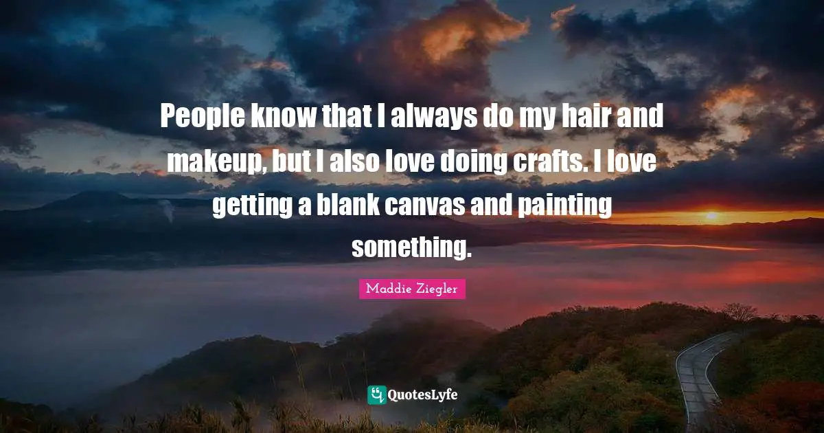 Blank Quotes: "People know that I always do my hair and makeup, but I also love doing crafts. I love getting a blank canvas and painting something."