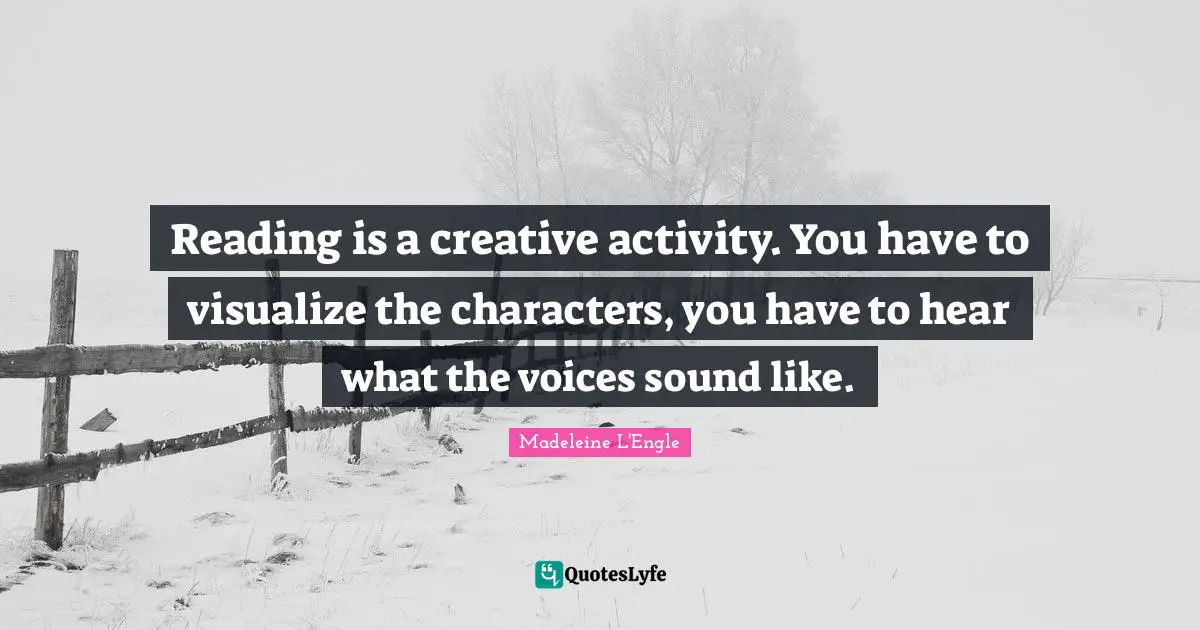 Reading is a creative activity. You have to visualize the characters, you have to hear what the voices sound like.
