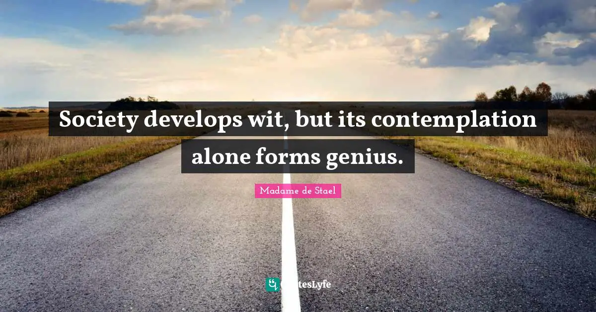Madame De Stael Quotes: "Society develops wit, but its contemplation alone forms genius."