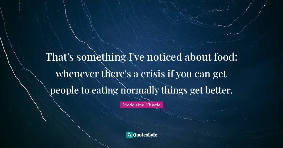 That's something I've noticed about food: whenever there's a crisis if you can get people to eating normally things get better.