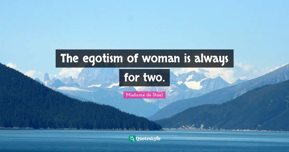 The egotism of woman is always for two.