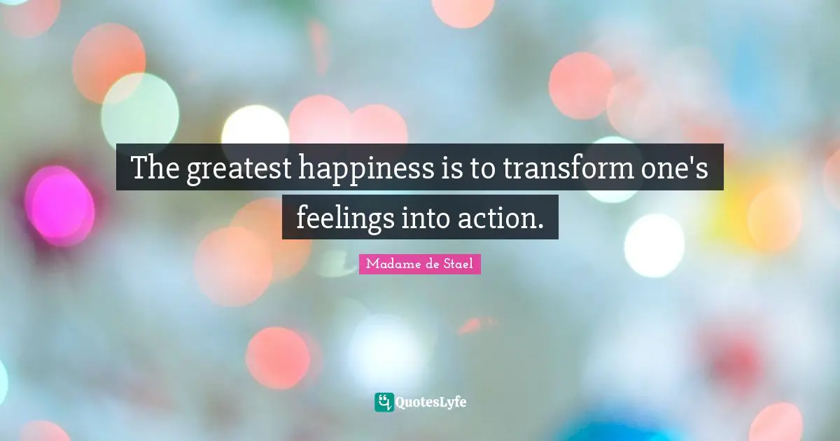 Madame De Stael Quotes: "The greatest happiness is to transform one's feelings into action."