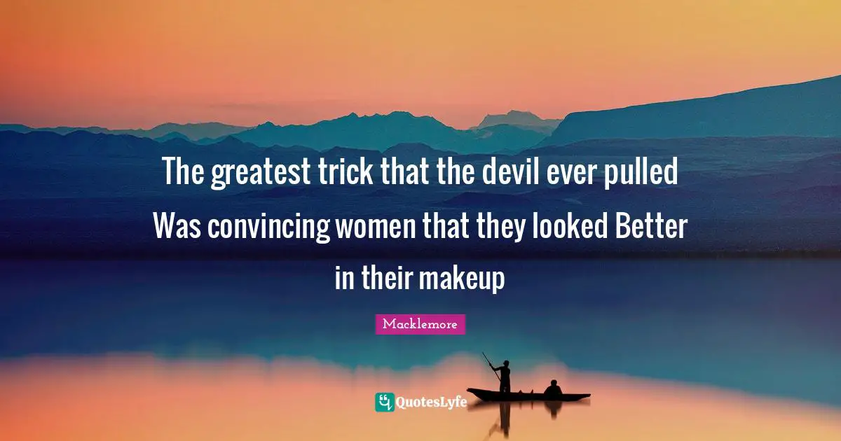The greatest trick that the devil ever pulled Was convincing women that they looked Better in their makeup