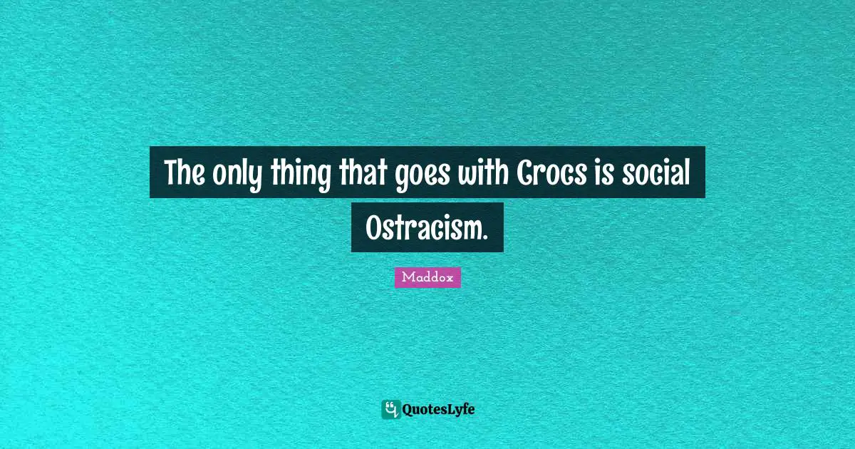 The only thing that goes with Crocs is social Ostracism.