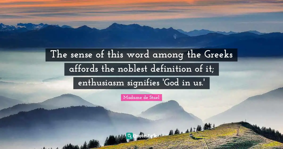 The sense of this word among the Greeks affords the noblest definition of it; enthusiasm signifies 'God in us.'