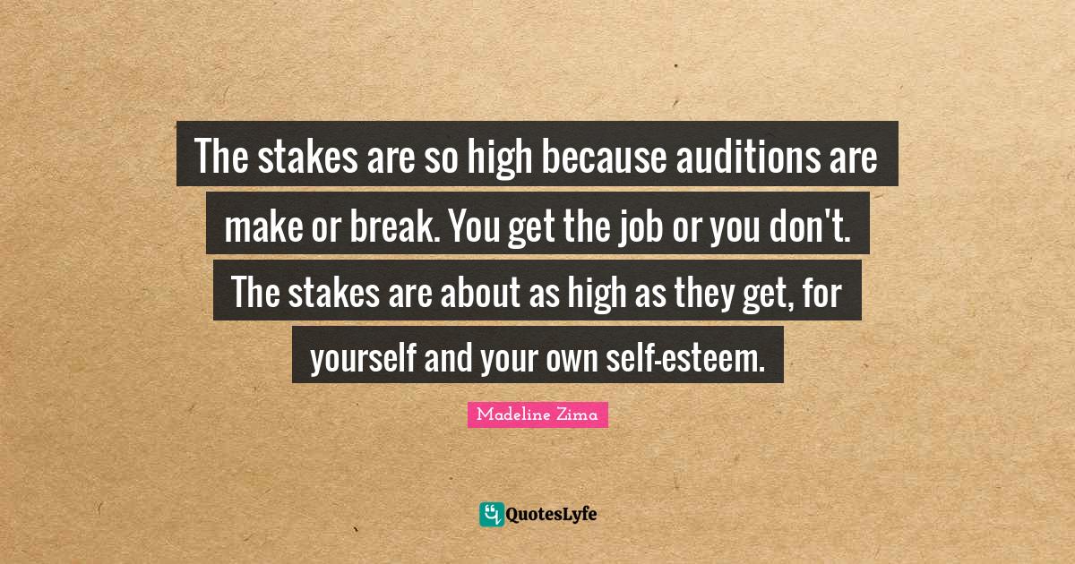 The stakes are so high because auditions are make or break. You get th
