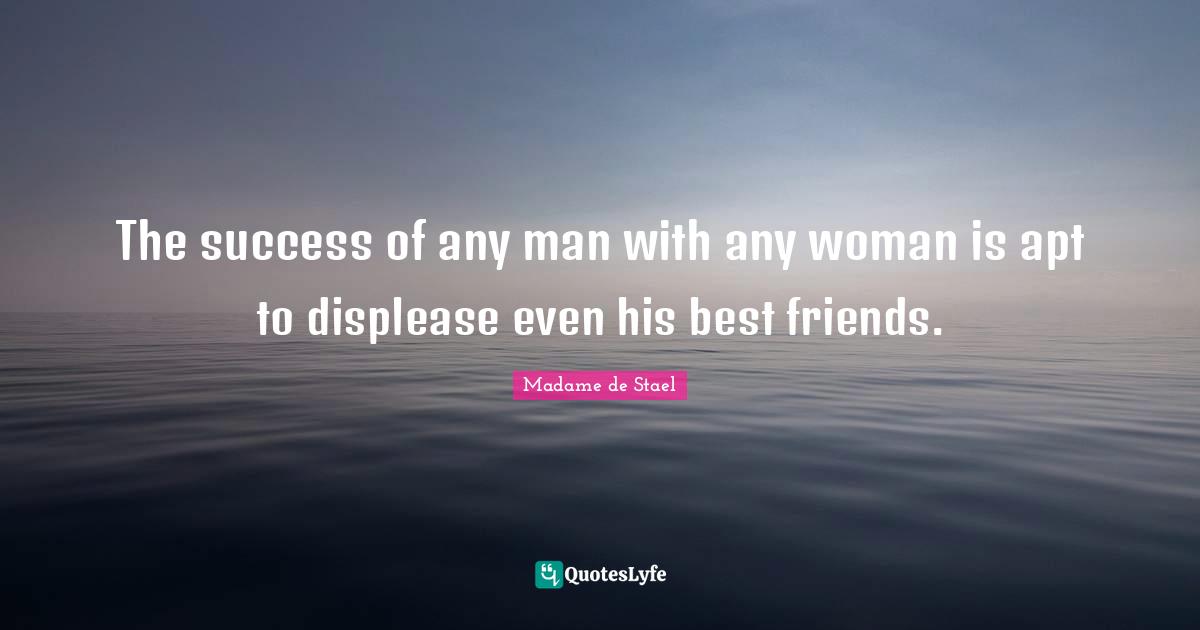 Madame De Stael Quotes: "The success of any man with any woman is apt to displease even his best friends."