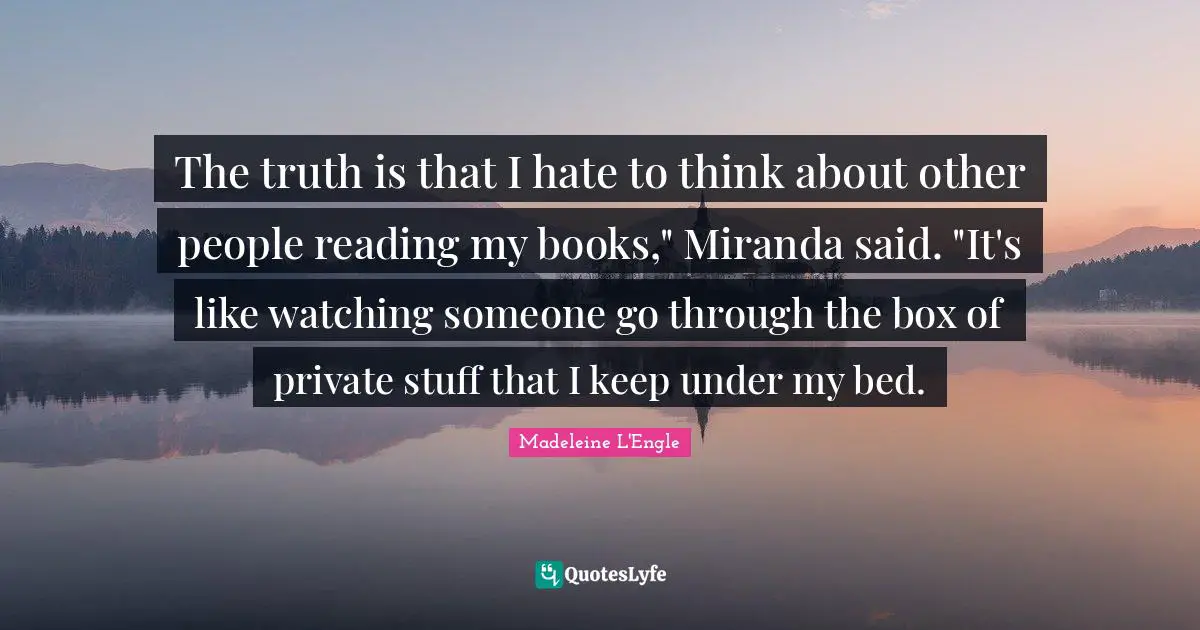 The truth is that I hate to think about other people reading my books," Miranda said. "It's like watching someone go through the box of private stuff that I keep under my bed.