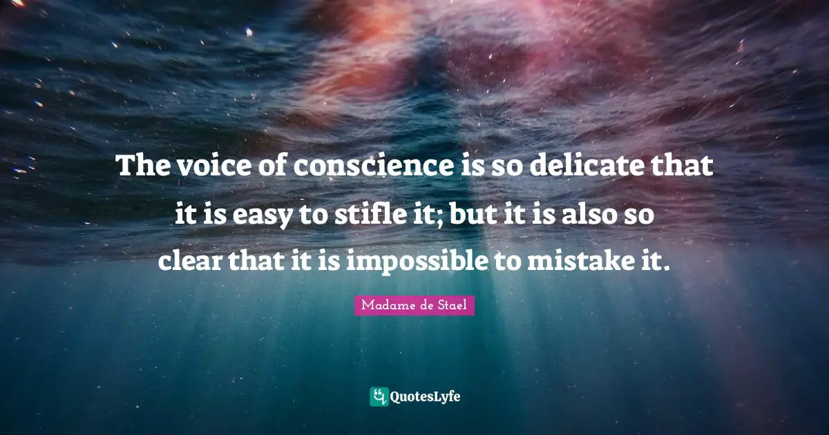 Madame De Stael Quotes: "The voice of conscience is so delicate that it is easy to stifle it; but it is also so clear that it is impossible to mistake it."