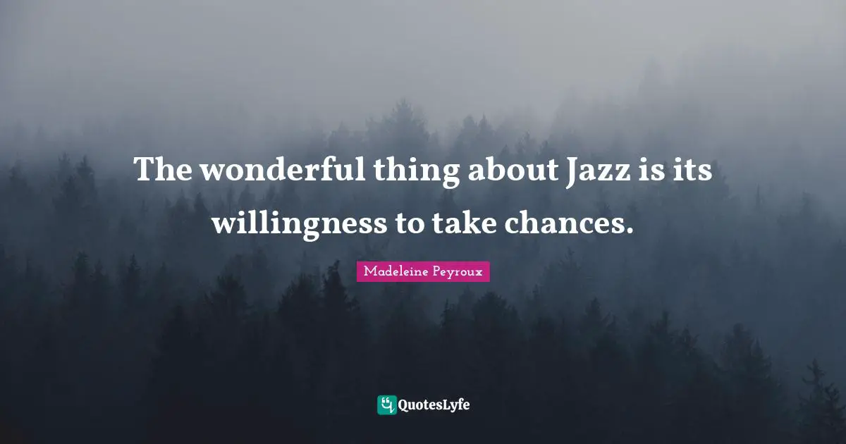 The wonderful thing about Jazz is its willingness to take chances.