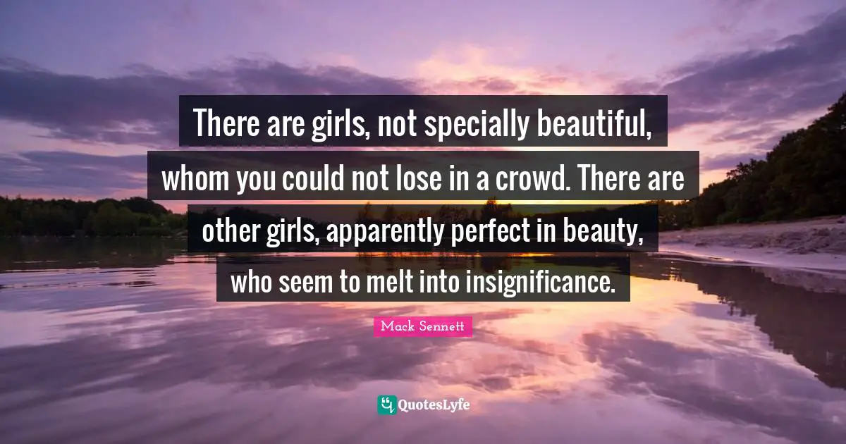 Insignificance Quotes: "There are girls, not specially beautiful, whom you could not lose in a crowd. There are other girls, apparently perfect in beauty, who seem to melt into insignificance."