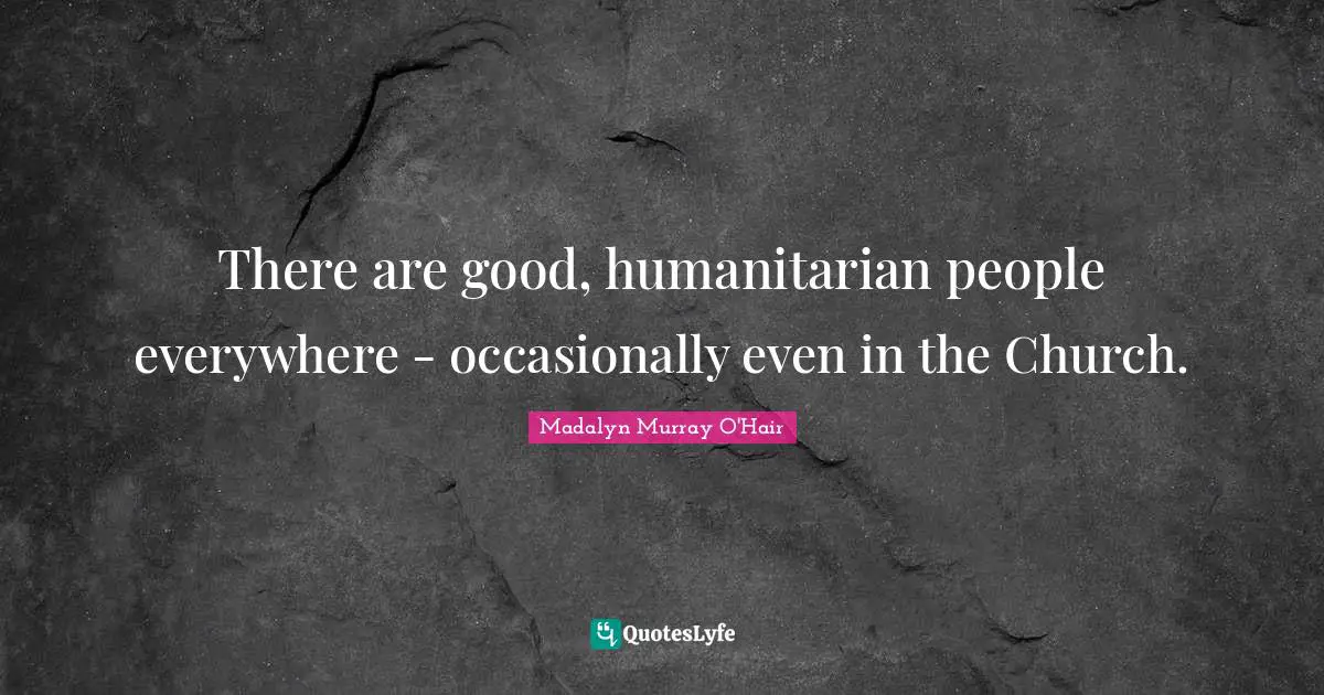 There are good, humanitarian people everywhere - occasionally even in the Church.