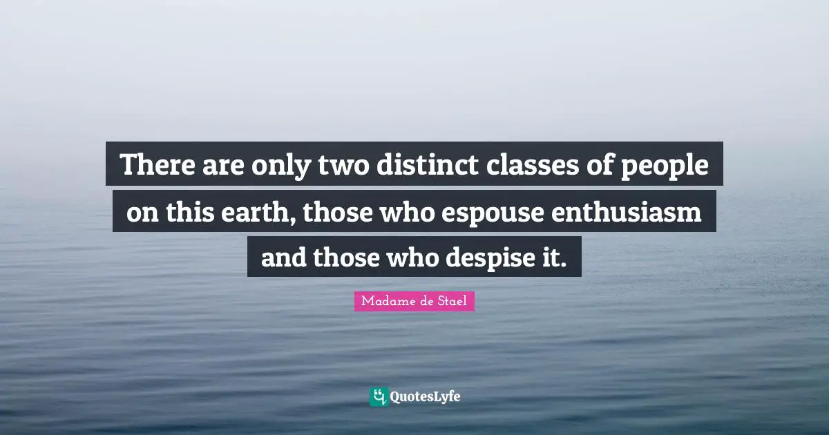 Madame De Stael Quotes: "There are only two distinct classes of people on this earth, those who espouse enthusiasm and those who despise it."