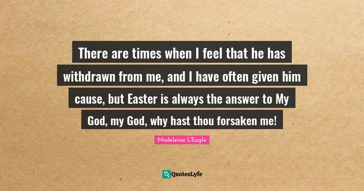 Easter Quotes: "There are times when I feel that he has withdrawn from me, and I have often given him cause, but Easter is always the answer to My God, my God, why hast thou forsaken me!"