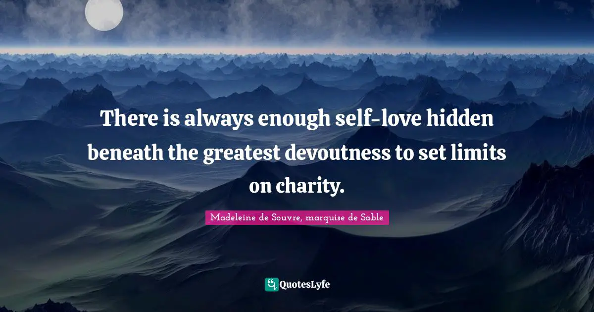 There is always enough self-love hidden beneath the greatest devoutness to set limits on charity.