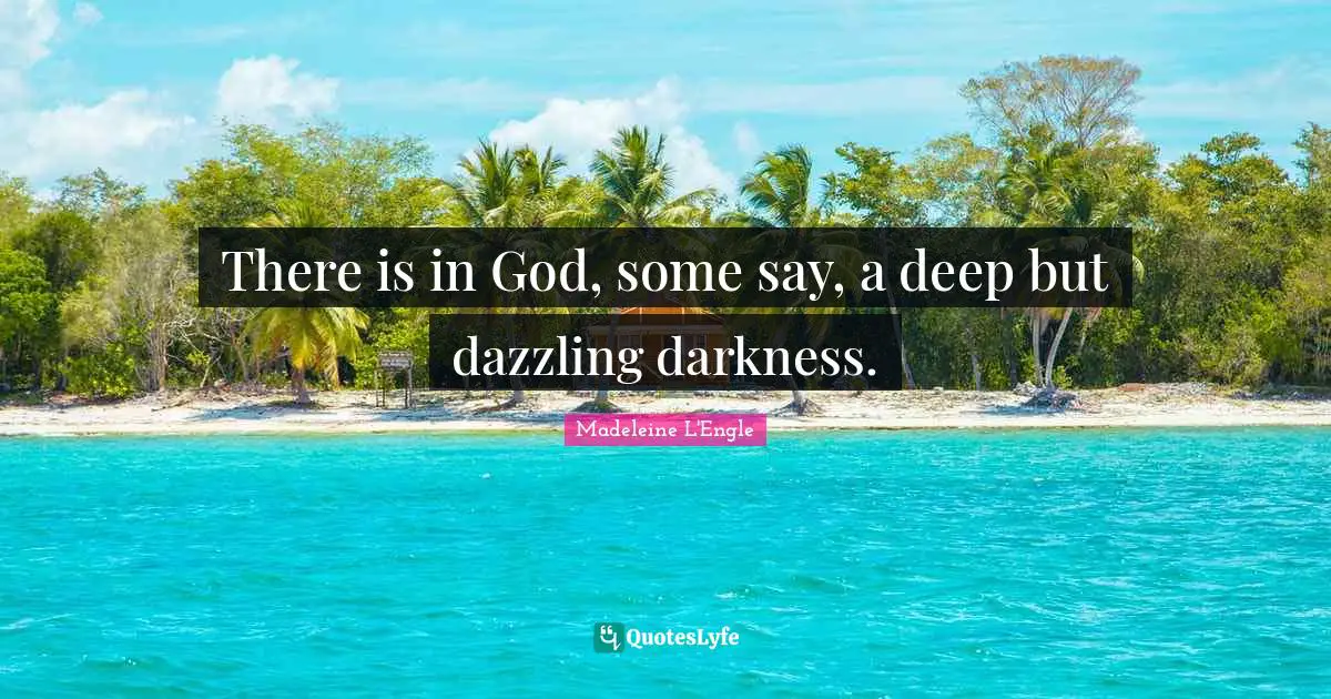 There is in God, some say, a deep but dazzling darkness.