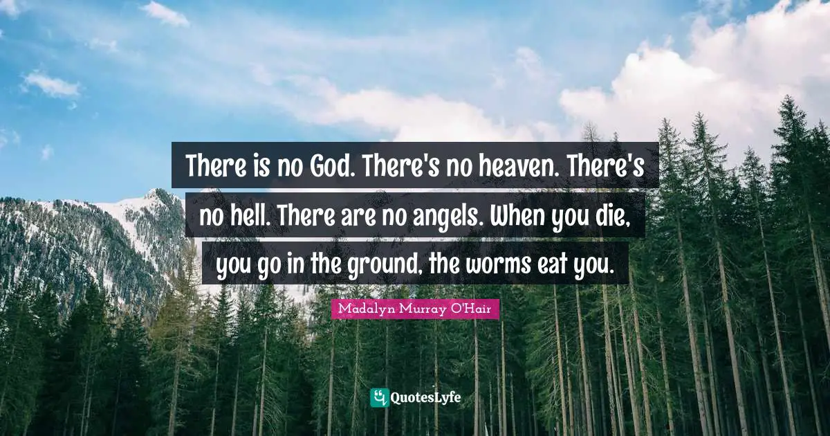 There Is No God Quotes: "There is no God. There's no heaven. There's no hell. There are no angels. When you die, you go in the ground, the worms eat you."