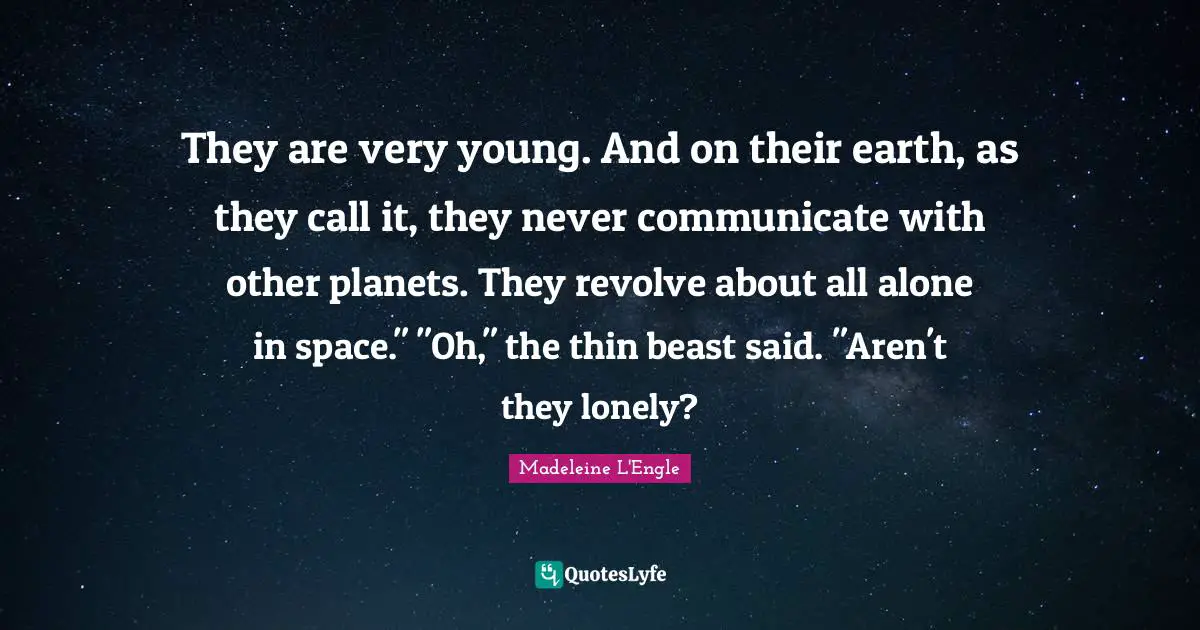 They are very young. And on their earth, as they call it, they never communicate with other planets. They revolve about all alone in space." "Oh," the thin beast said. "Aren't they lonely?