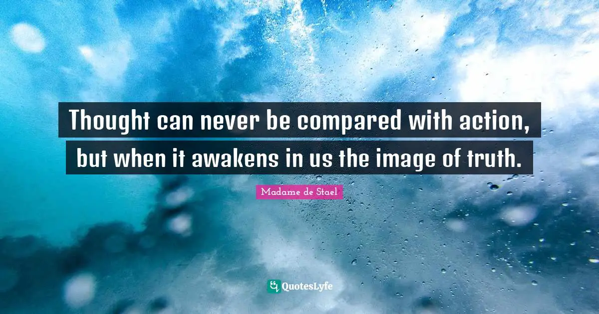 Madame De Stael Quotes: "Thought can never be compared with action, but when it awakens in us the image of truth."