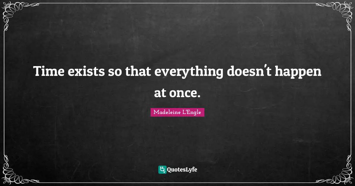 Time exists so that everything doesn't happen at once.