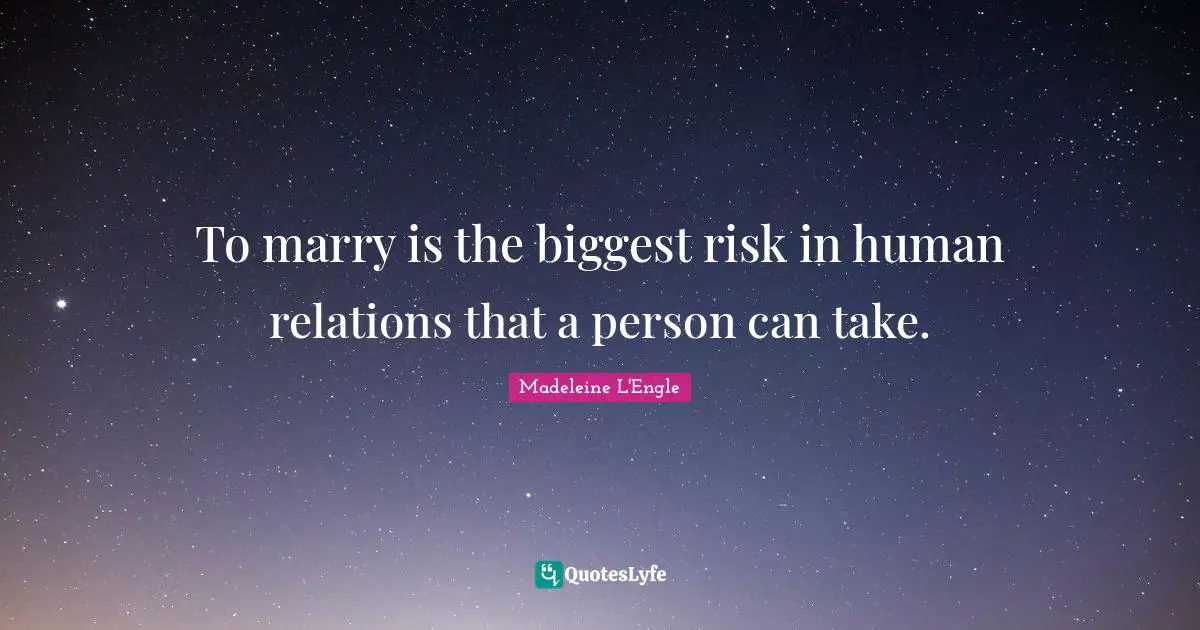 To marry is the biggest risk in human relations that a person can take.