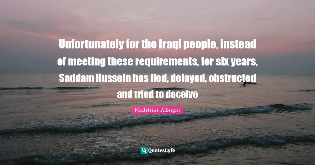Unfortunately for the Iraqi people, instead of meeting these requirements, for six years, Saddam Hussein has lied, delayed, obstructed and tried to deceive