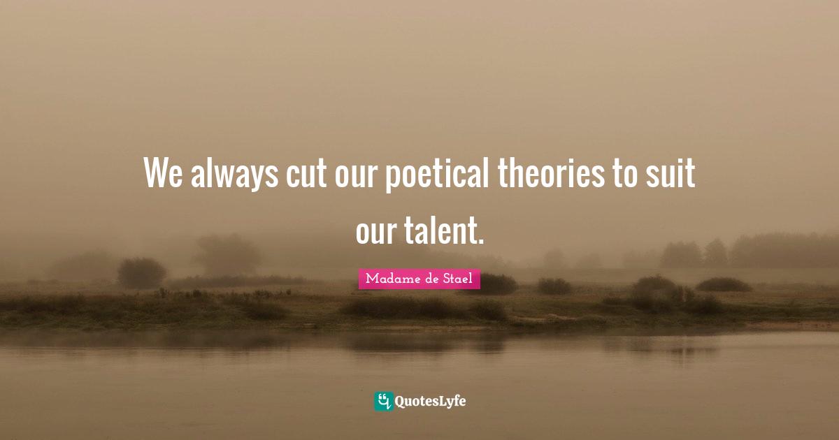 We always cut our poetical theories to suit our talent.