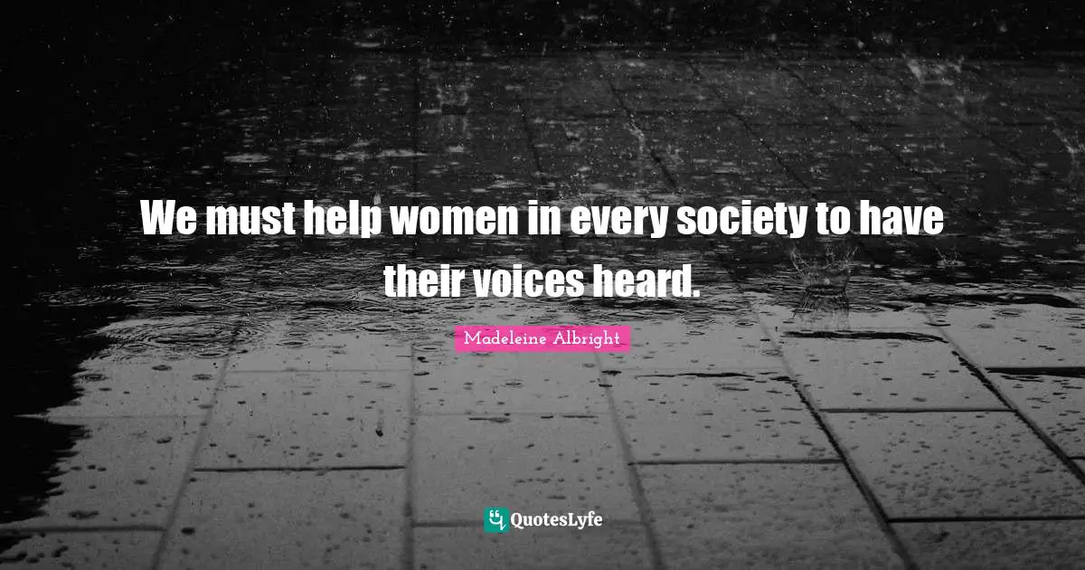 We must help women in every society to have their voices heard.