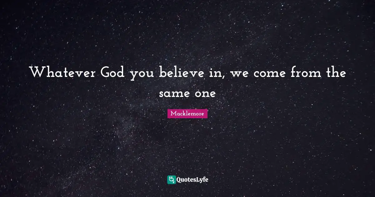 Whatever God you believe in, we come from the same one