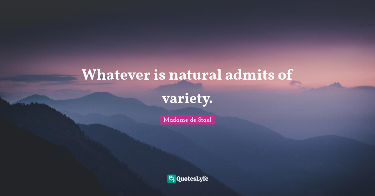 Madame De Stael Quotes: "Whatever is natural admits of variety."