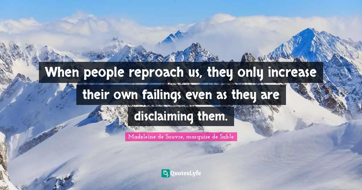 When people reproach us, they only increase their own failings even as they are disclaiming them.