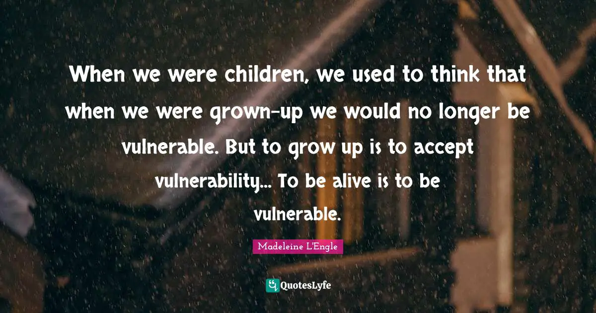Suicidal Quotes: "When we were children, we used to think that when we were grown-up we would no longer be vulnerable. But to grow up is to accept vulnerability... To be alive is to be vulnerable."