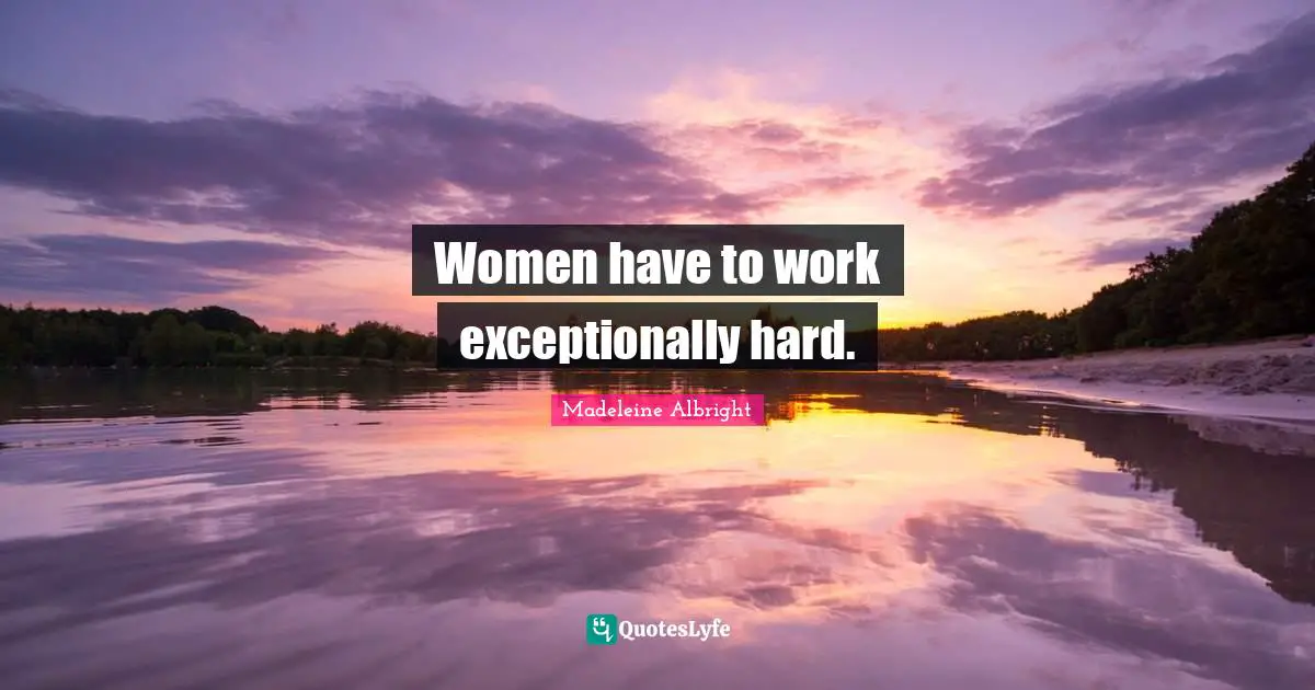 Women have to work exceptionally hard.
