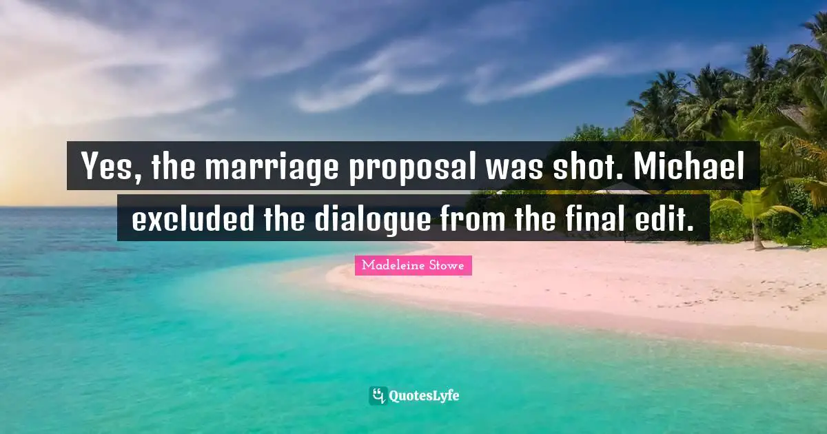 Proposal Quotes: "Yes, the marriage proposal was shot. Michael excluded the dialogue from the final edit."