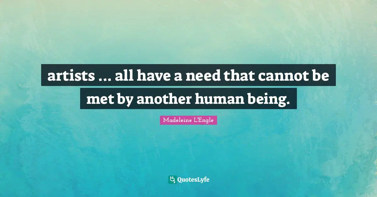 artists ... all have a need that cannot be met by another human being.