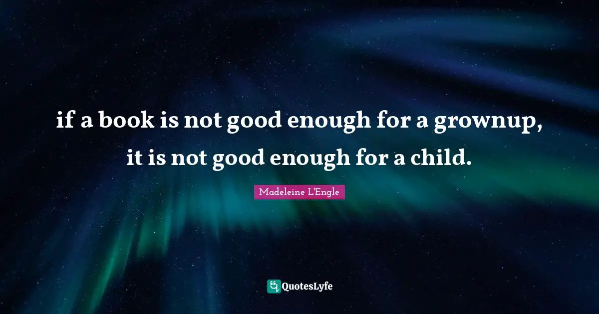 if a book is not good enough for a grownup, it is not good enough for a child.