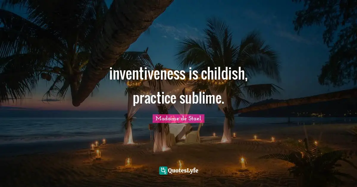 Inventiveness Quotes: "inventiveness is childish, practice sublime."