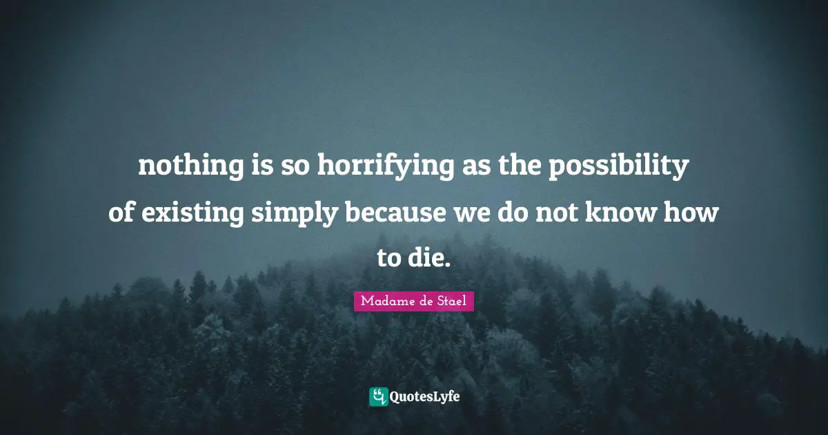 nothing is so horrifying as the possibility of existing simply because we do not know how to die.