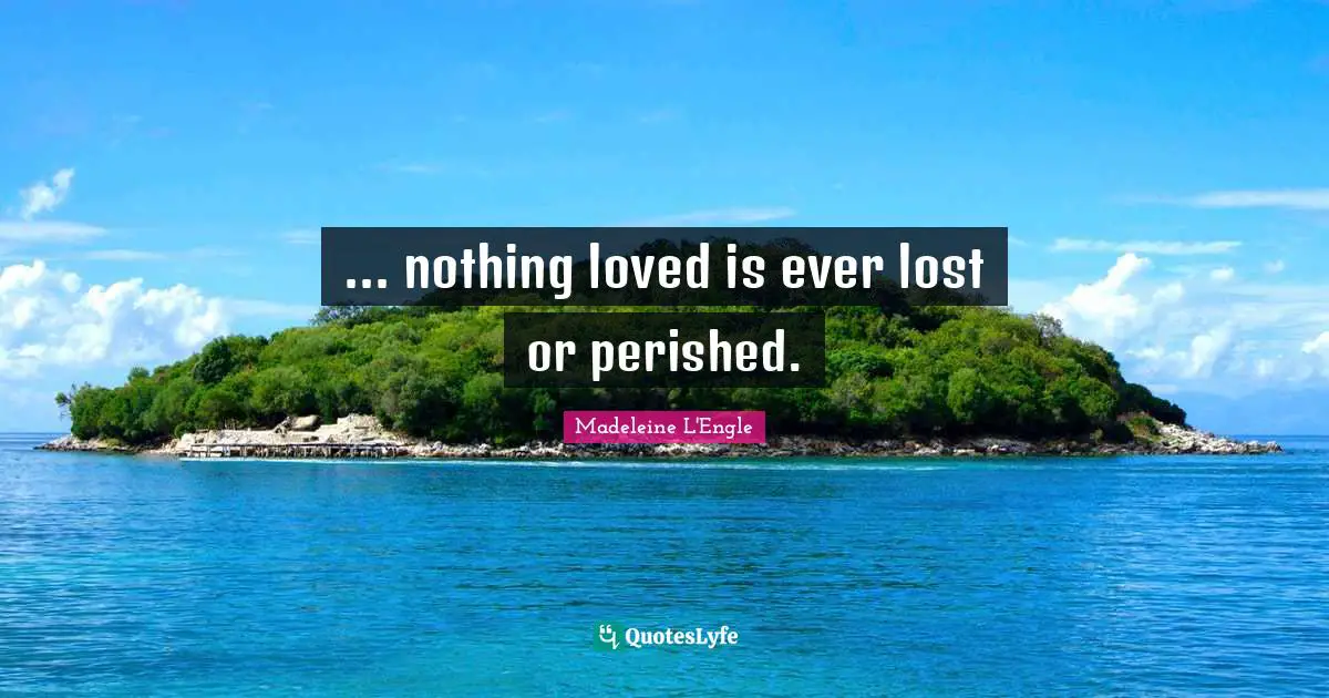 ... nothing loved is ever lost or perished.